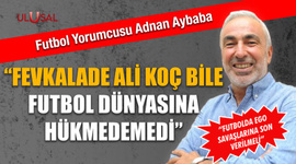 Adnan Aybaba: "Fevkalade Ali Koç bile futbol dünyasına hükmedemedi"